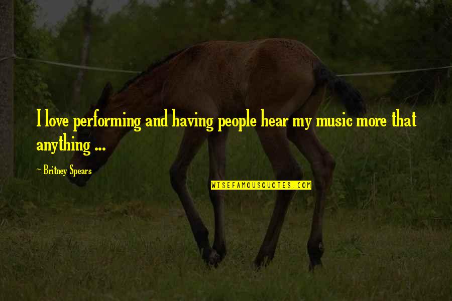 Love Performing Quotes By Britney Spears: I love performing and having people hear my