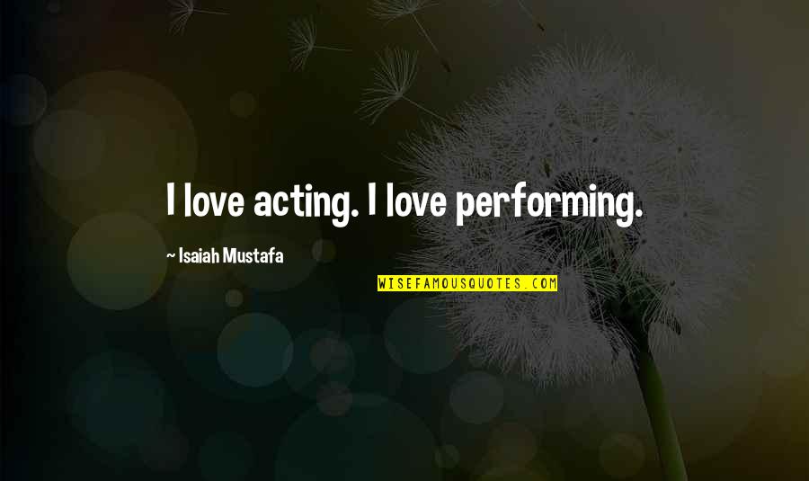 Love Performing Quotes By Isaiah Mustafa: I love acting. I love performing.