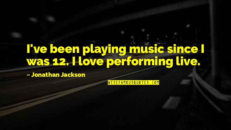 Love Performing Quotes By Jonathan Jackson: I've been playing music since I was 12.