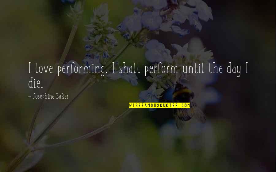 Love Performing Quotes By Josephine Baker: I love performing. I shall perform until the