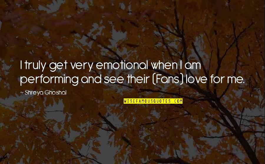 Love Performing Quotes By Shreya Ghoshal: I truly get very emotional when I am