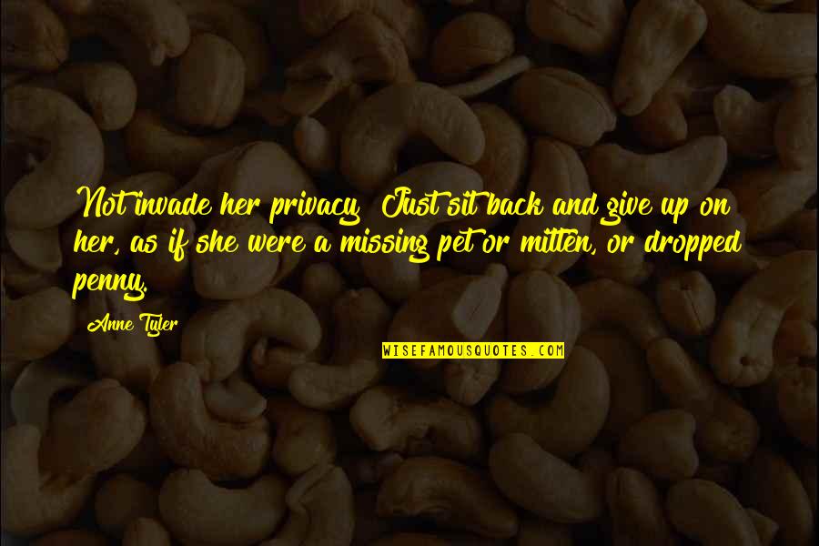 Love Pet Quotes By Anne Tyler: Not invade her privacy! Just sit back and Love Pet Quotes By Anne Tyler: Not invade her privacy! Just sit back and