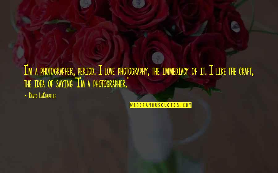Love Photography Quotes By David LaChapelle: I'm a photographer, period. I love photography, the