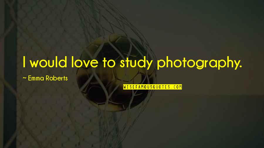 Love Photography Quotes By Emma Roberts: I would love to study photography.