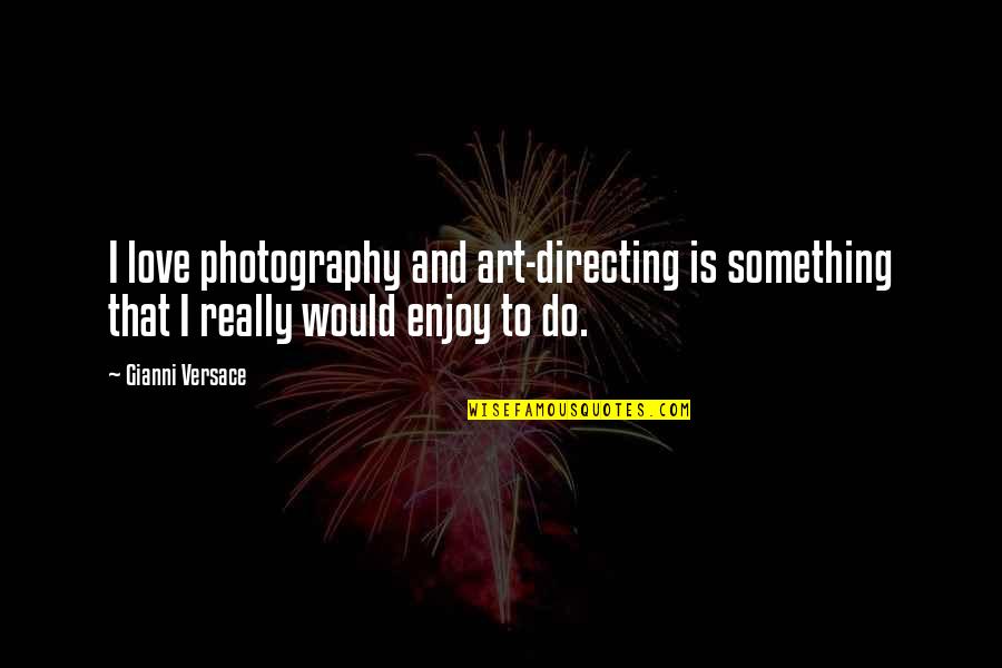 Love Photography Quotes By Gianni Versace: I love photography and art-directing is something that