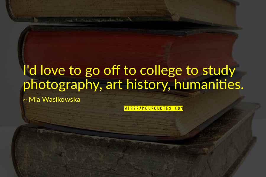 Love Photography Quotes By Mia Wasikowska: I'd love to go off to college to