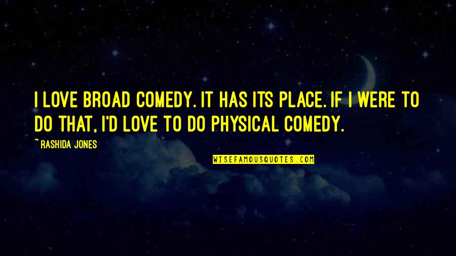 Love Physical Quotes By Rashida Jones: I love broad comedy. It has its place.