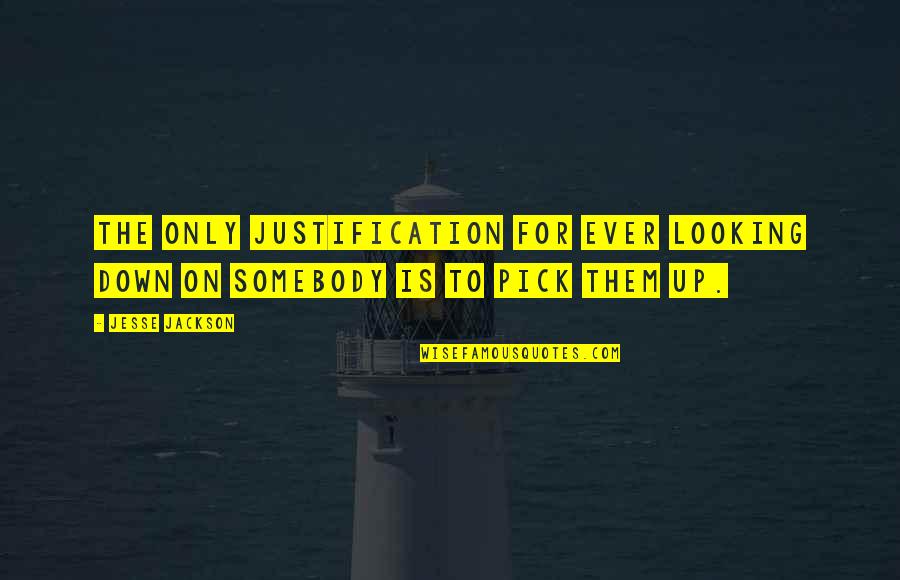 Love Pick Up Quotes By Jesse Jackson: The only justification for ever looking down on