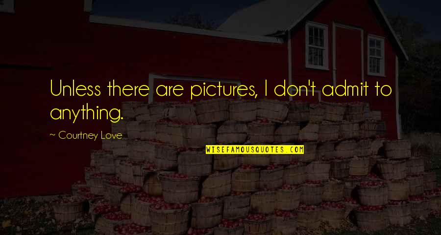 Love Pictures Or Quotes By Courtney Love: Unless there are pictures, I don't admit to