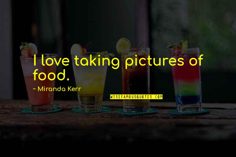 Love Pictures Or Quotes By Miranda Kerr: I love taking pictures of food.