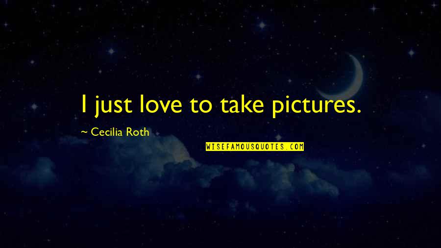 Love Pictures Quotes By Cecilia Roth: I just love to take pictures.