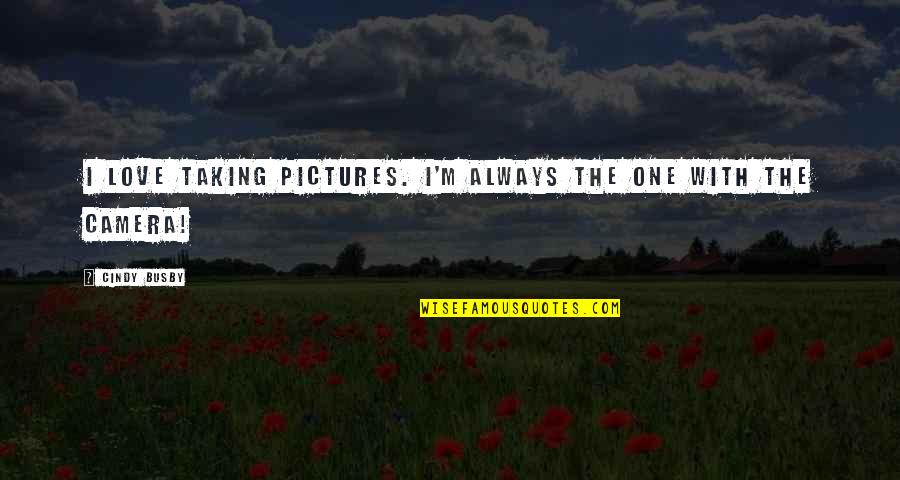 Love Pictures Quotes By Cindy Busby: I love taking pictures. I'm always the one