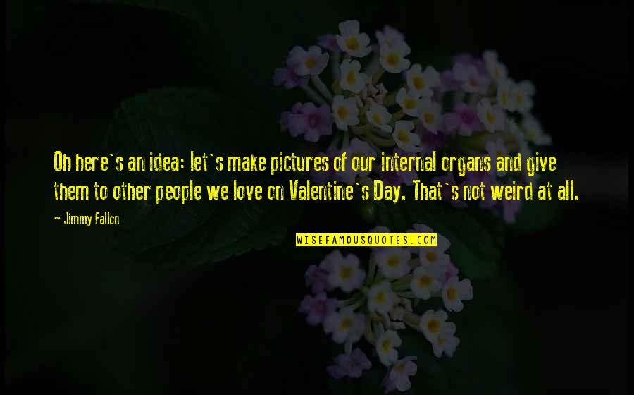 Love Pictures Quotes By Jimmy Fallon: Oh here's an idea: let's make pictures of