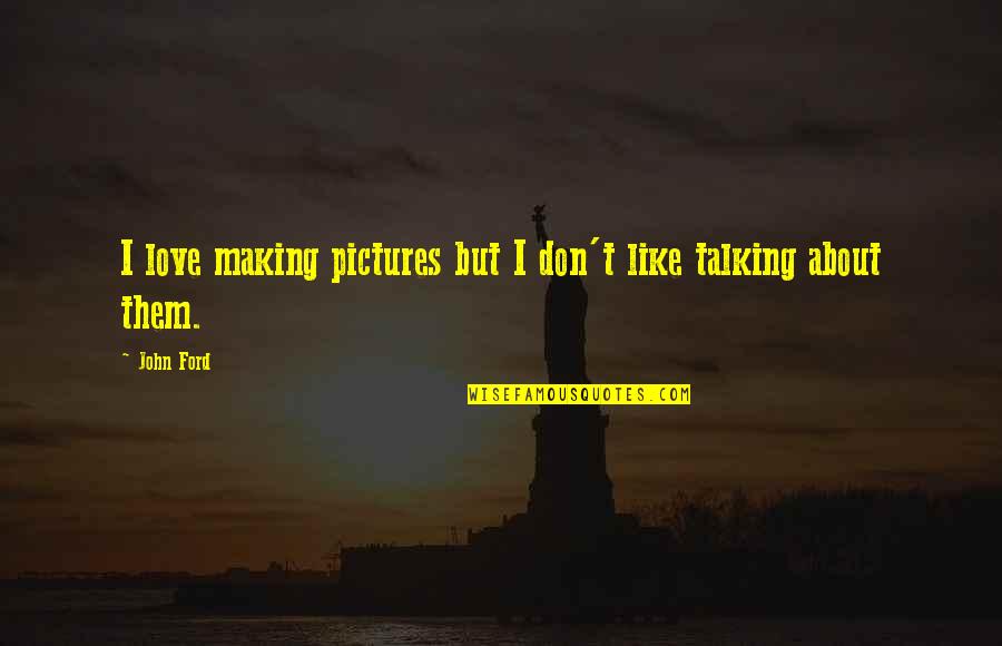 Love Pictures Quotes By John Ford: I love making pictures but I don't like