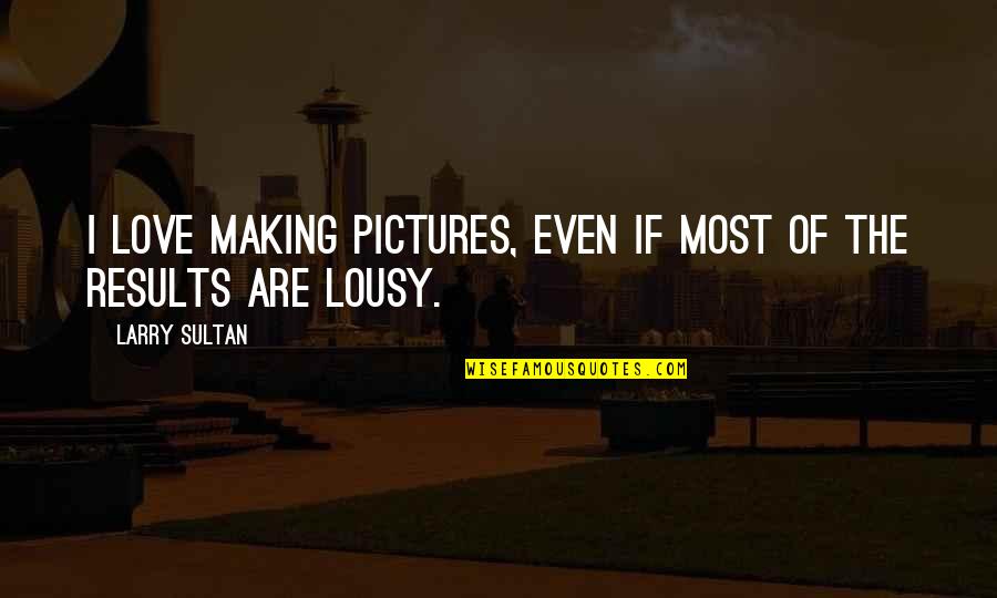 Love Pictures Quotes By Larry Sultan: I love making pictures, even if most of