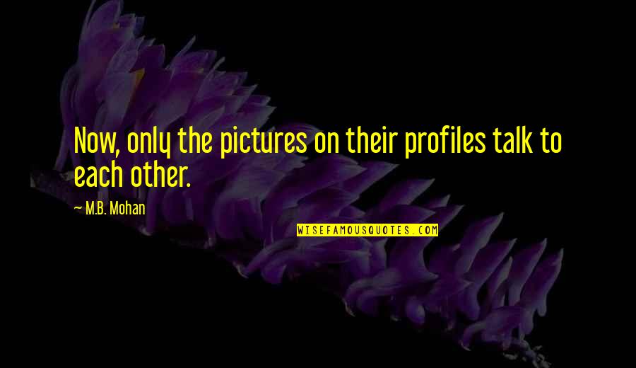 Love Pictures Quotes By M.B. Mohan: Now, only the pictures on their profiles talk