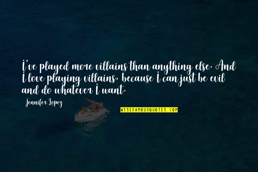 Love Played Quotes By Jennifer Lopez: I've played more villains than anything else. And