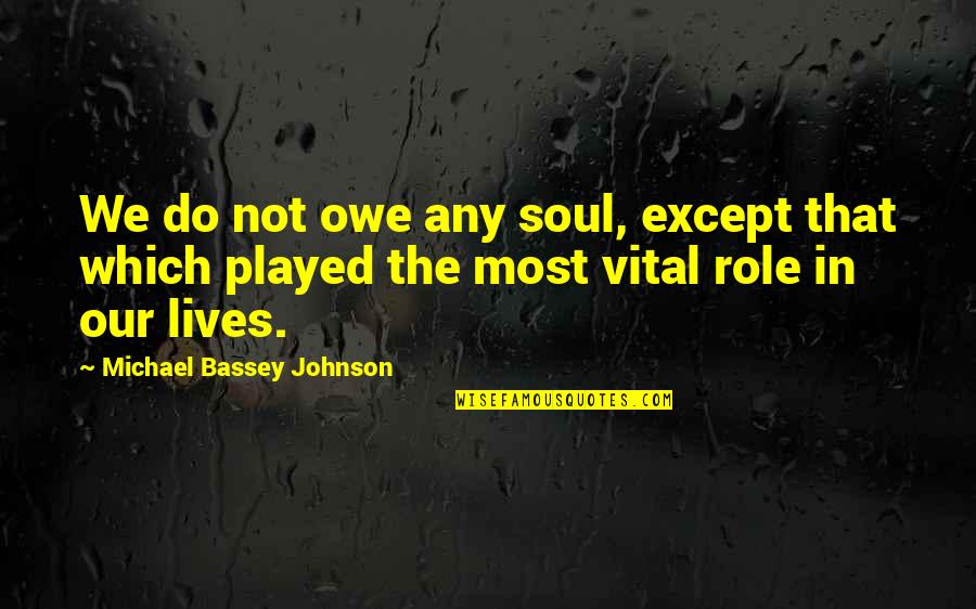 Love Played Quotes By Michael Bassey Johnson: We do not owe any soul, except that
