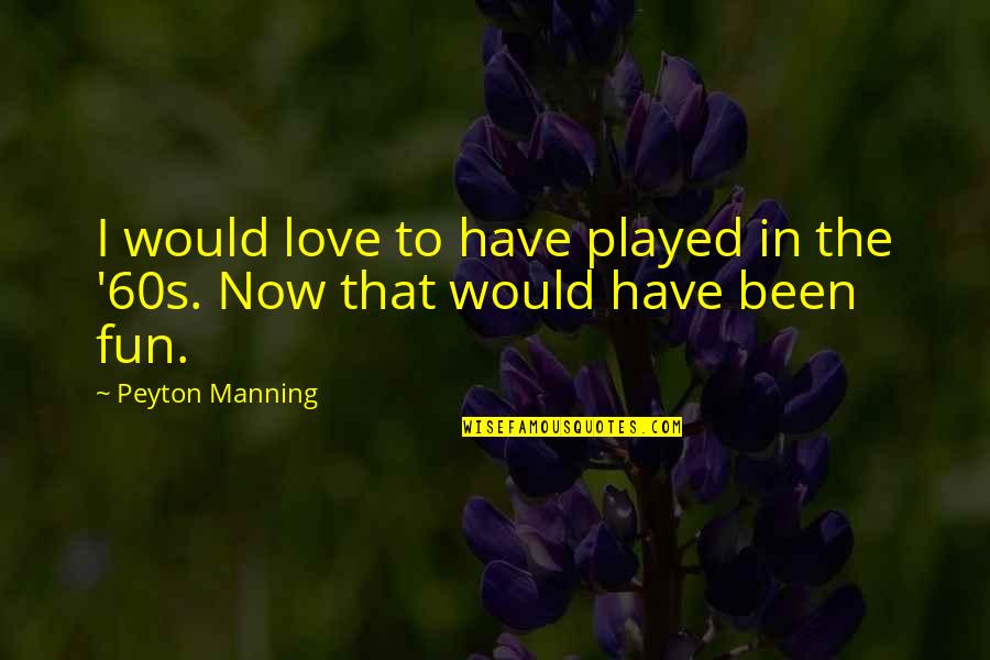 Love Played Quotes By Peyton Manning: I would love to have played in the