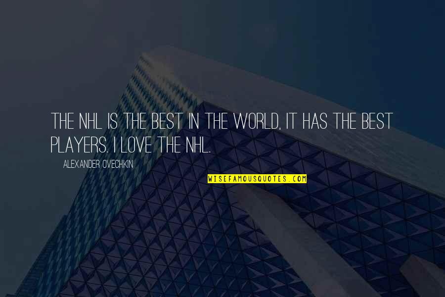 Love Players Quotes By Alexander Ovechkin: The NHL is the best in the world,