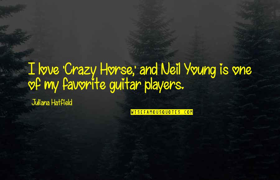 Love Players Quotes By Juliana Hatfield: I love 'Crazy Horse,' and Neil Young is