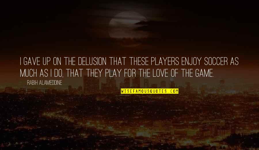 Love Players Quotes By Rabih Alameddine: I gave up on the delusion that these