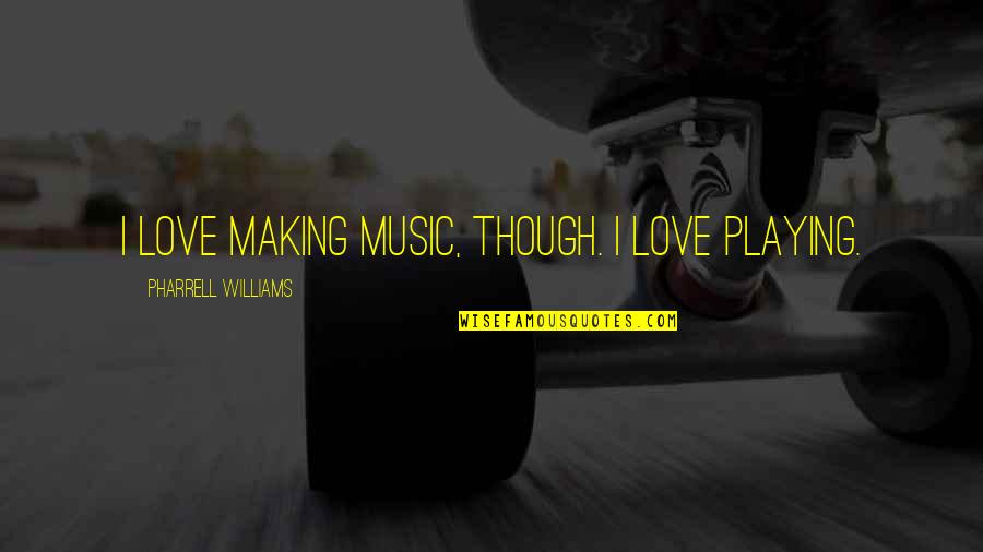 Love Playing Music Quotes By Pharrell Williams: I love making music, though. I love playing.