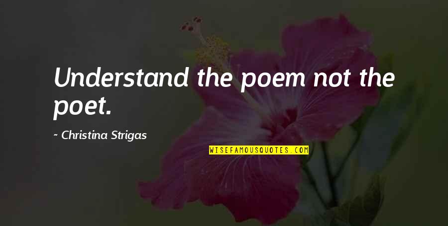 Love Poem Quotes By Christina Strigas: Understand the poem not the poet.