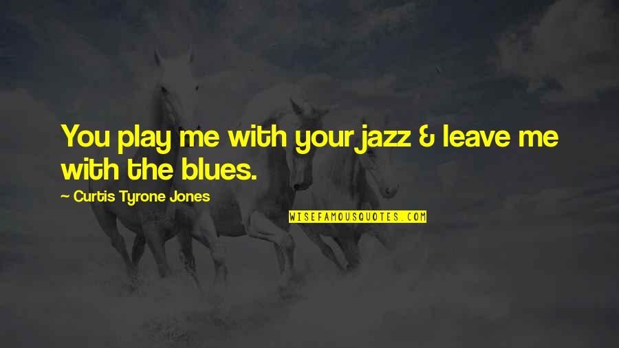 Love Poem Quotes By Curtis Tyrone Jones: You play me with your jazz & leave