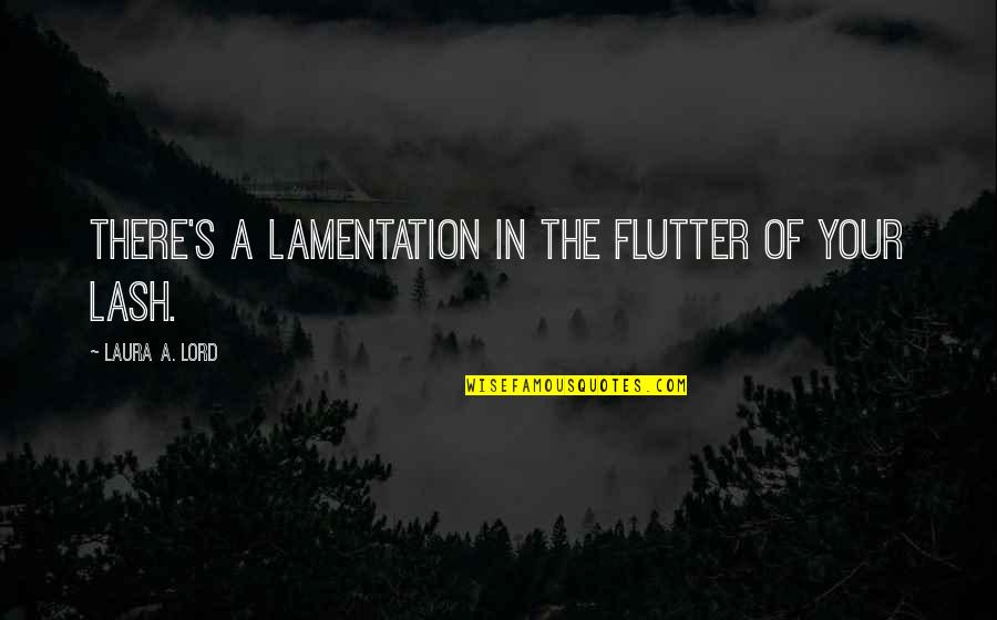 Love Poem Quotes By Laura A. Lord: There's a lamentation in the flutter of your