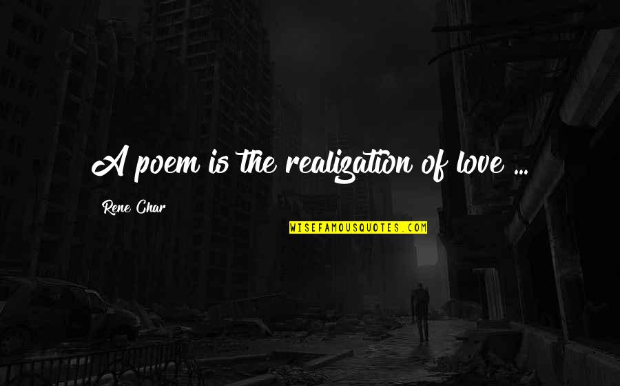 Love Poem Quotes By Rene Char: A poem is the realization of love ...