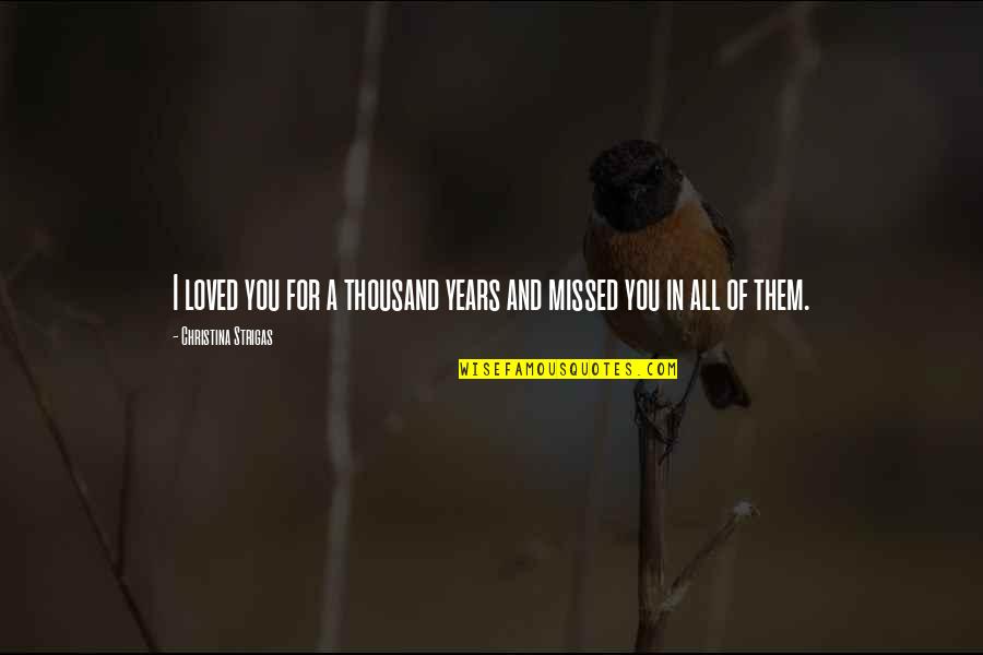 Love Poems And Sayings Quotes By Christina Strigas: I loved you for a thousand years and Love Poems And Sayings Quotes By Christina Strigas: I loved you for a thousand years and
