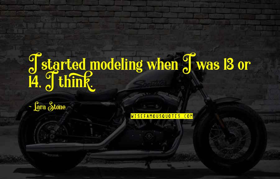 Love Poems And Sayings Quotes By Lara Stone: I started modeling when I was 13 or Love Poems And Sayings Quotes By Lara Stone: I started modeling when I was 13 or
