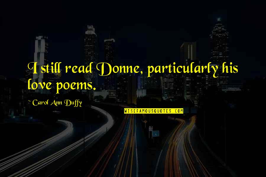 Love Poems Quotes By Carol Ann Duffy: I still read Donne, particularly his love poems.
