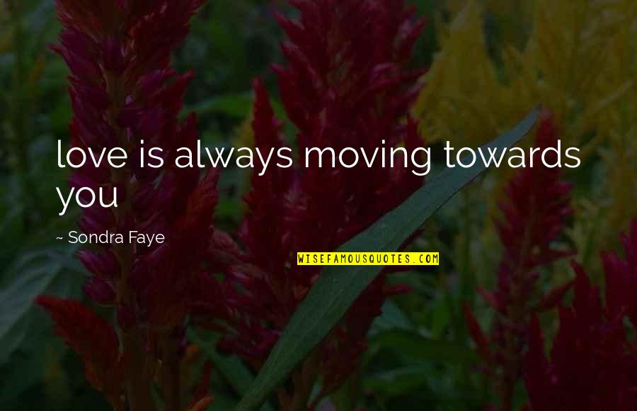 Love Poets Quotes By Sondra Faye: love is always moving towards you