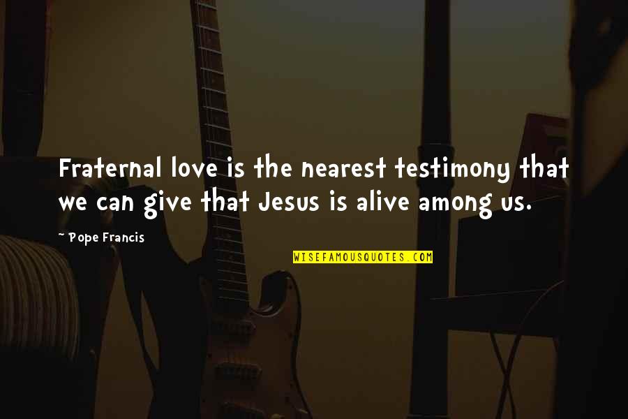 Love Pope Francis Quotes By Pope Francis: Fraternal love is the nearest testimony that we