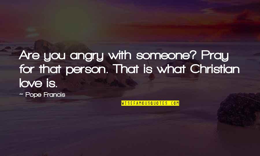 Love Pope Francis Quotes By Pope Francis: Are you angry with someone? Pray for that