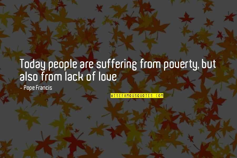 Love Pope Francis Quotes By Pope Francis: Today people are suffering from poverty, but also