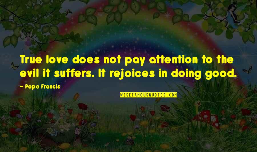 Love Pope Francis Quotes By Pope Francis: True love does not pay attention to the