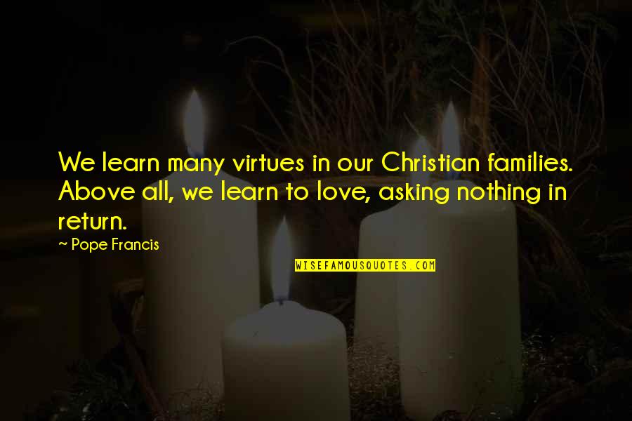 Love Pope Francis Quotes By Pope Francis: We learn many virtues in our Christian families.