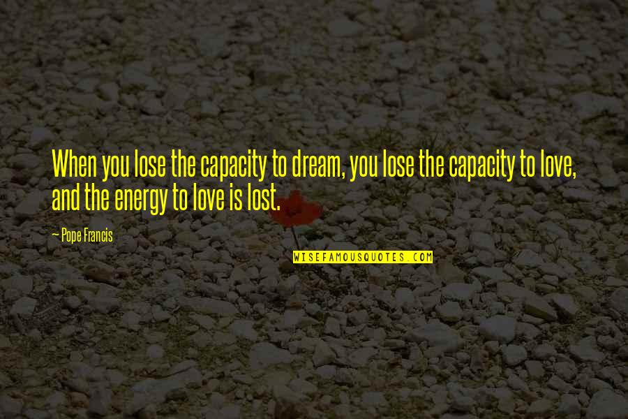 Love Pope Francis Quotes By Pope Francis: When you lose the capacity to dream, you