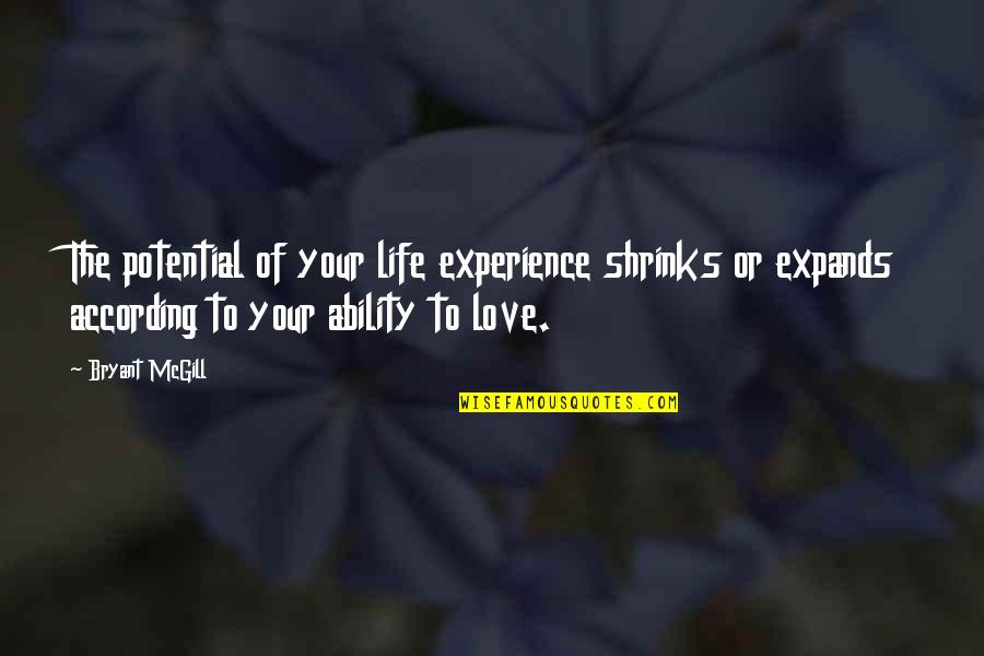 Love Potential Quotes By Bryant McGill: The potential of your life experience shrinks or