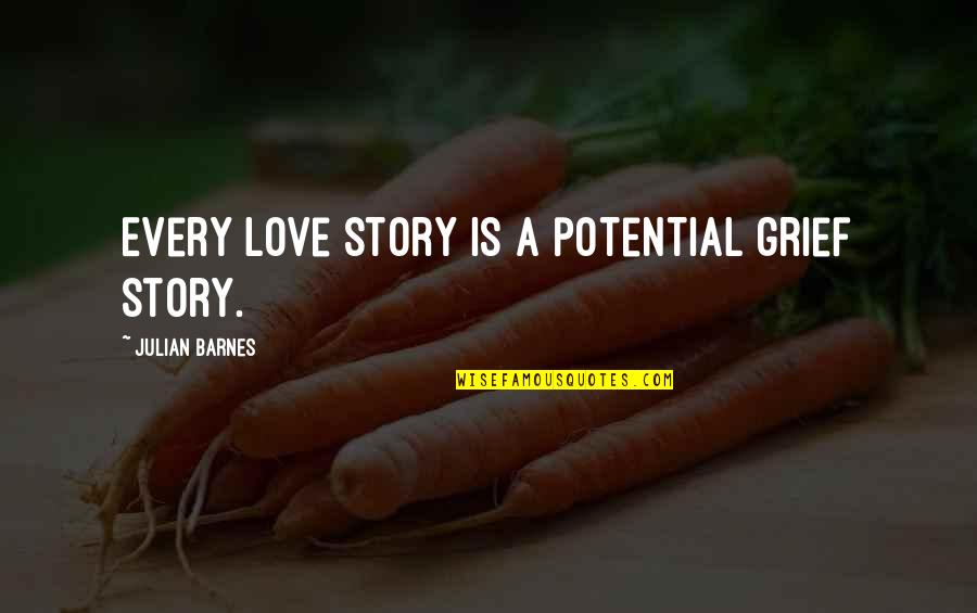 Love Potential Quotes By Julian Barnes: Every love story is a potential grief story.