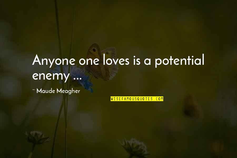 Love Potential Quotes By Maude Meagher: Anyone one loves is a potential enemy ...