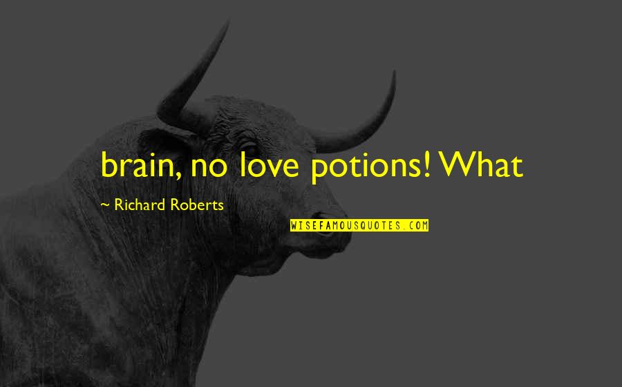 Love Potions Quotes By Richard Roberts: brain, no love potions! What