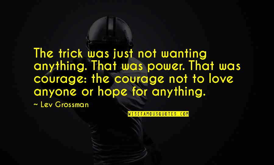 Love Power Quotes By Lev Grossman: The trick was just not wanting anything. That