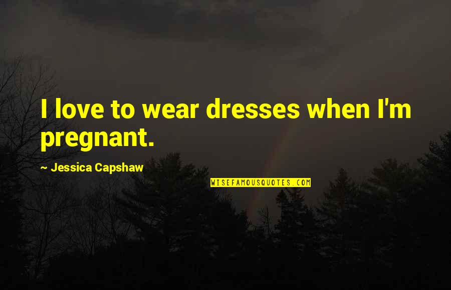 Love Pregnant Quotes By Jessica Capshaw: I love to wear dresses when I'm pregnant. Love Pregnant Quotes By Jessica Capshaw: I love to wear dresses when I'm pregnant.