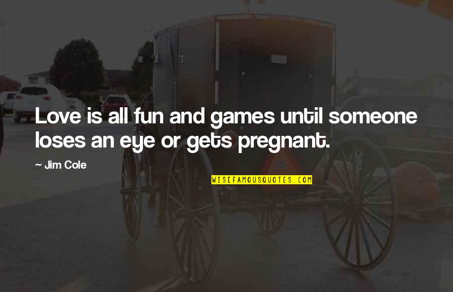 Love Pregnant Quotes By Jim Cole: Love is all fun and games until someone