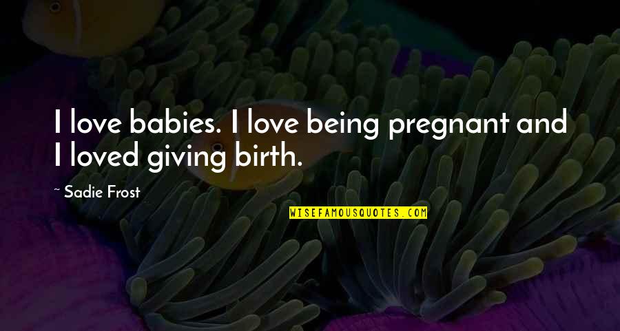 Love Pregnant Quotes By Sadie Frost: I love babies. I love being pregnant and