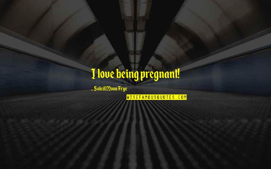 Love Pregnant Quotes By Soleil Moon Frye: I love being pregnant! Love Pregnant Quotes By Soleil Moon Frye: I love being pregnant!